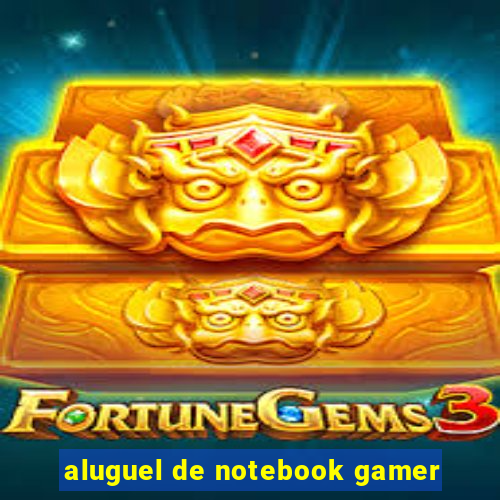 aluguel de notebook gamer